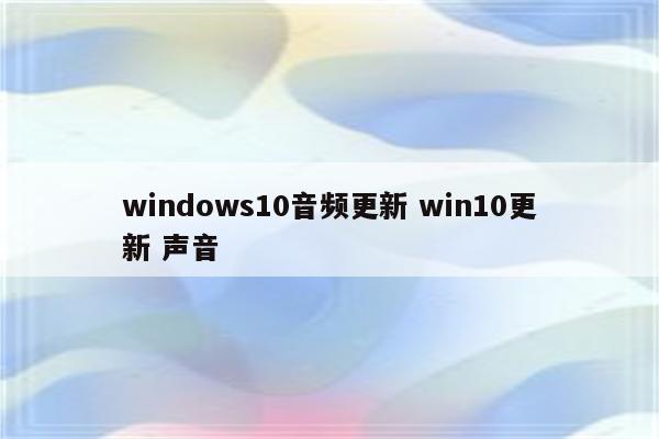 windows10音频更新 win10更新 声音
