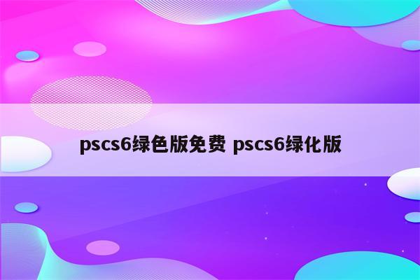 pscs6绿色版免费 pscs6绿化版