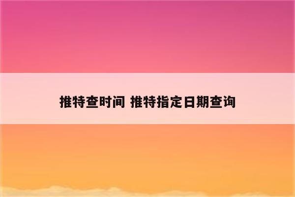 推特查时间 推特指定日期查询