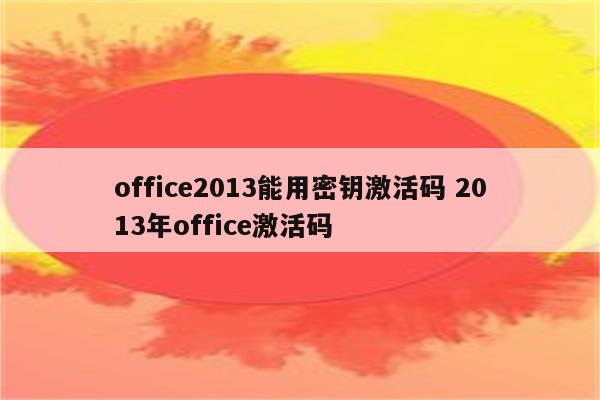 office2013能用密钥激活码 2013年office激活码