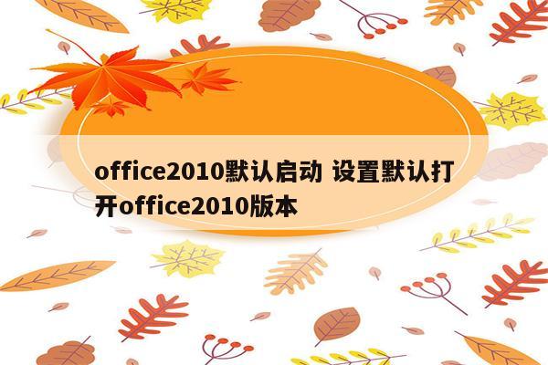 office2010默认启动 设置默认打开office2010版本