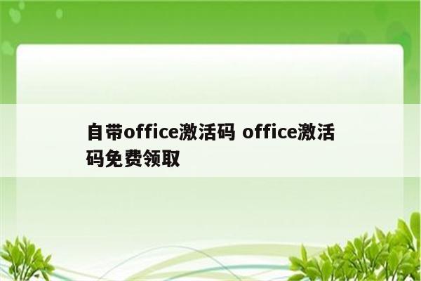 自带office激活码 office激活码免费领取