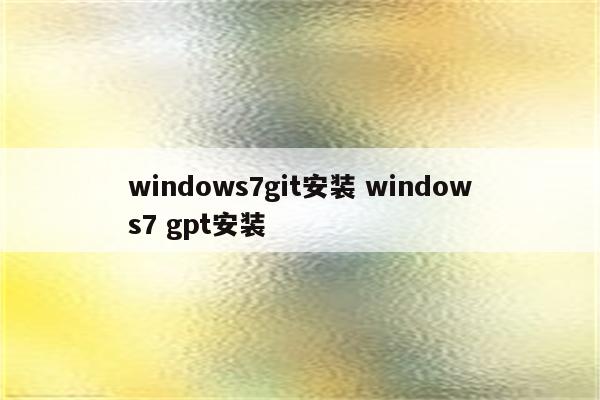 windows7git安装 windows7 gpt安装
