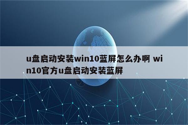 u盘启动安装win10蓝屏怎么办啊 win10官方u盘启动安装蓝屏