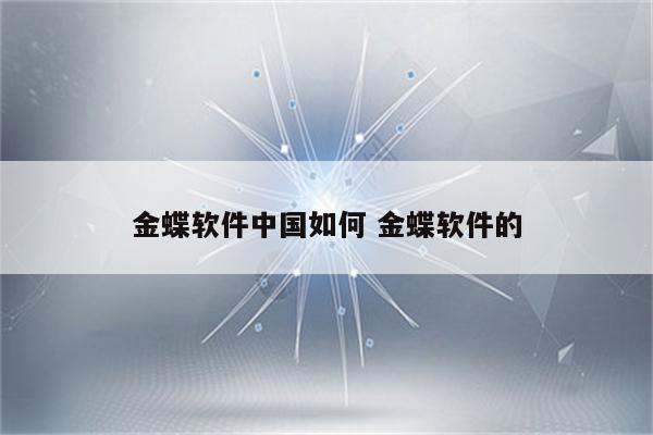 金蝶软件中国如何 金蝶软件的