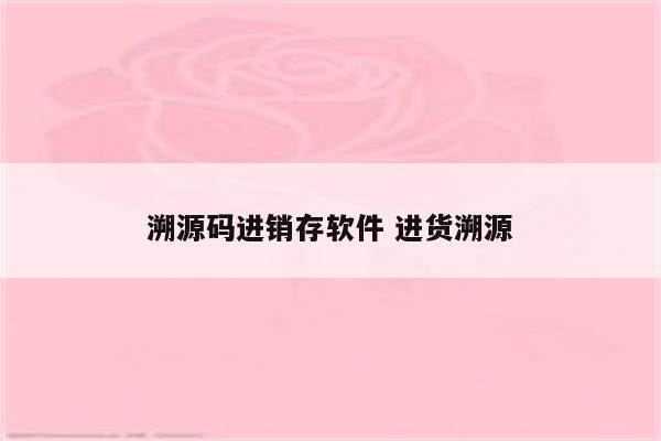 溯源码进销存软件 进货溯源