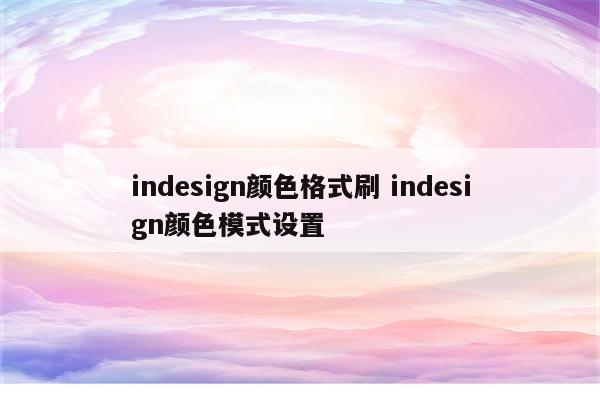 indesign颜色格式刷 indesign颜色模式设置