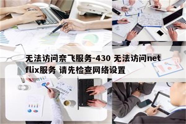 无法访问奈飞服务-430 无法访问netflix服务 请先检查网络设置