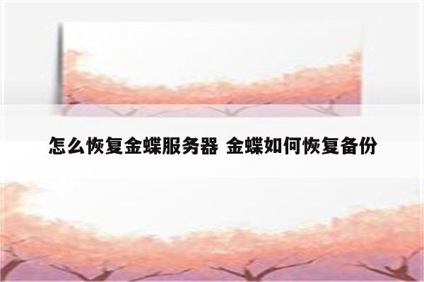 怎么恢复金蝶服务器 金蝶如何恢复备份