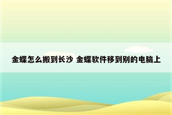 金蝶怎么搬到长沙 金蝶软件移到别的电脑上