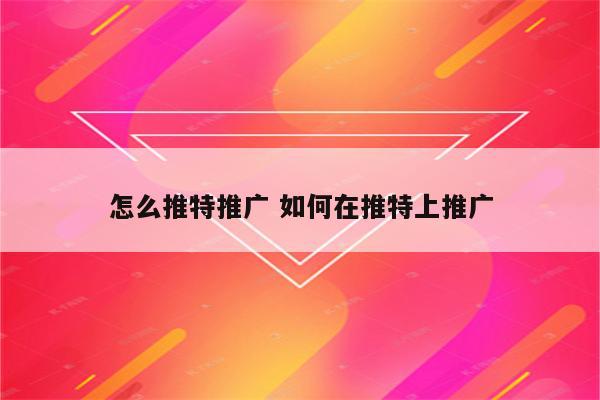 怎么推特推广 如何在推特上推广