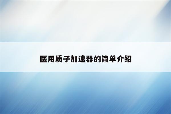 医用质子加速器的简单介绍