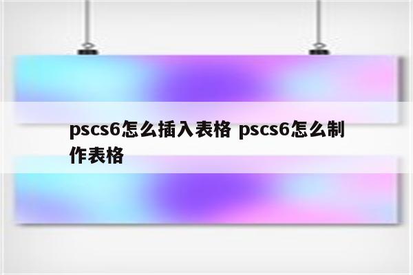 pscs6怎么插入表格 pscs6怎么制作表格