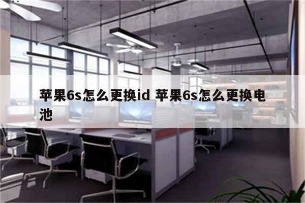 苹果6s怎么更换id 苹果6s怎么更换电池