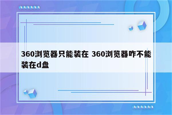 360浏览器只能装在 360浏览器咋不能装在d盘