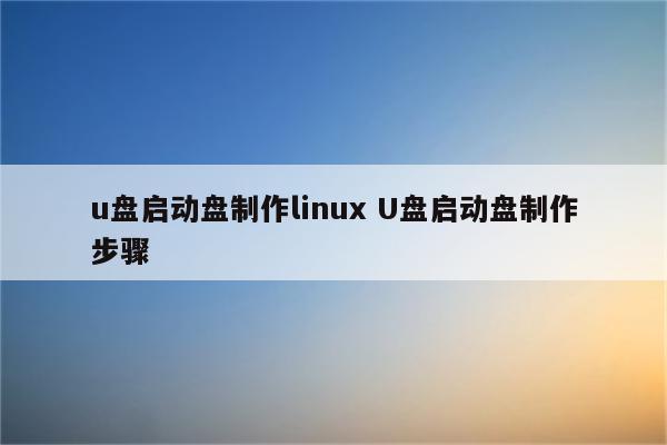 u盘启动盘制作linux U盘启动盘制作步骤