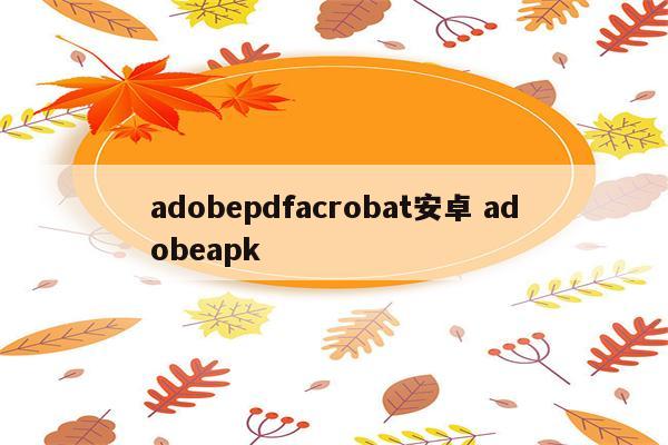 adobepdfacrobat安卓 adobeapk