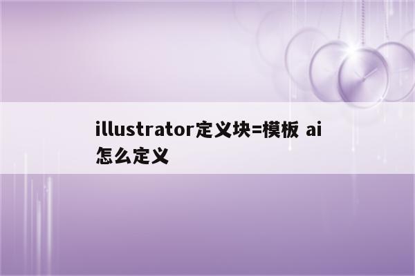 illustrator定义块=模板 ai怎么定义