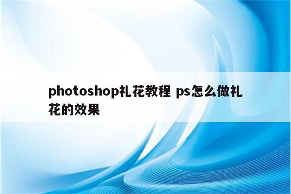 photoshop礼花教程 ps怎么做礼花的效果