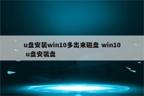 u盘安装win10多出来磁盘 win10 u盘安装盘