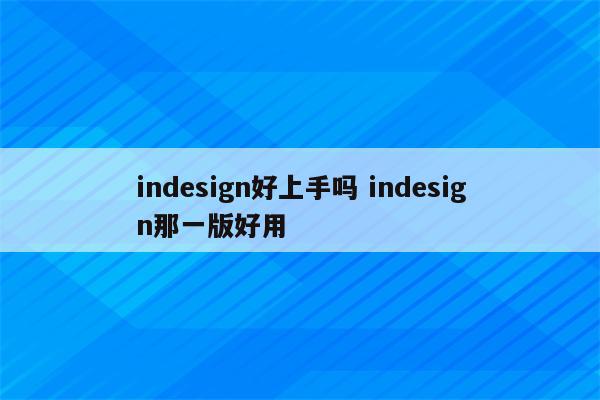 indesign好上手吗 indesign那一版好用