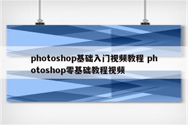 photoshop基础入门视频教程 photoshop零基础教程视频