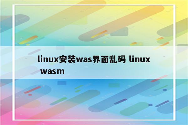 linux安装was界面乱码 linux wasm
