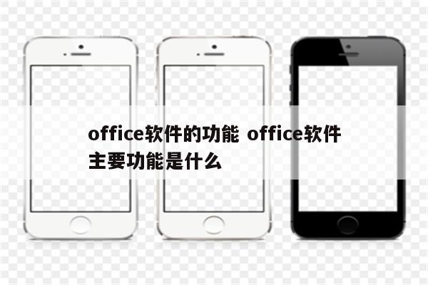 office软件的功能 office软件主要功能是什么
