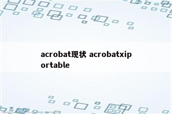 acrobat现状 acrobatxiportable
