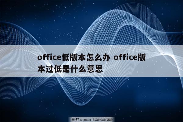 office低版本怎么办 office版本过低是什么意思