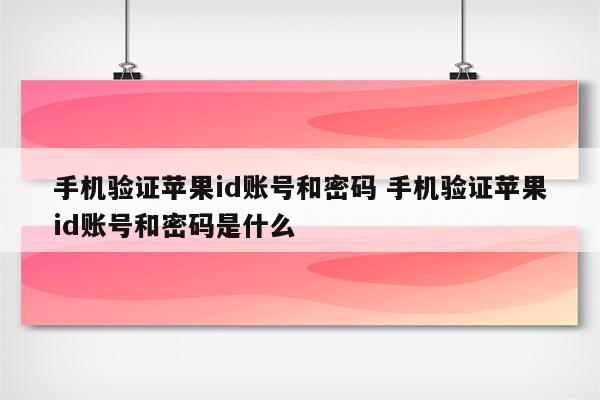 手机验证苹果id账号和密码 手机验证苹果id账号和密码是什么