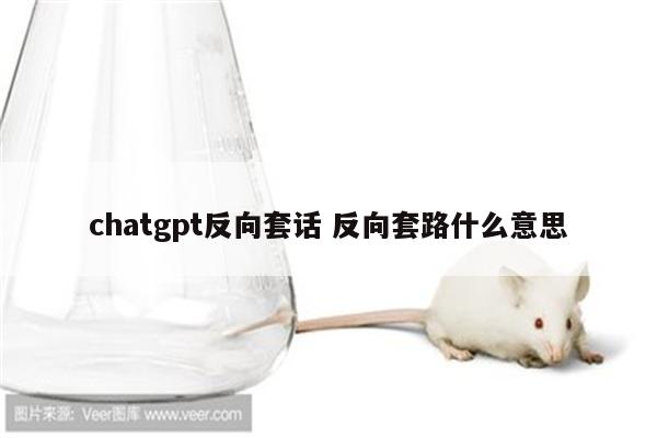 chatgpt反向套话 反向套路什么意思