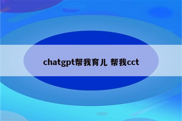 chatgpt帮我育儿 帮我cct