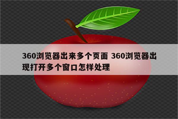 360浏览器出来多个页面 360浏览器出现打开多个窗口怎样处理