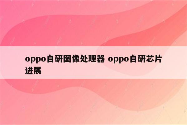 oppo自研图像处理器 oppo自研芯片进展
