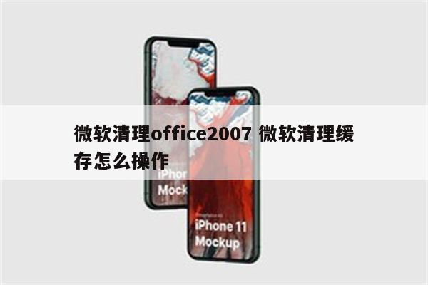 微软清理office2007 微软清理缓存怎么操作
