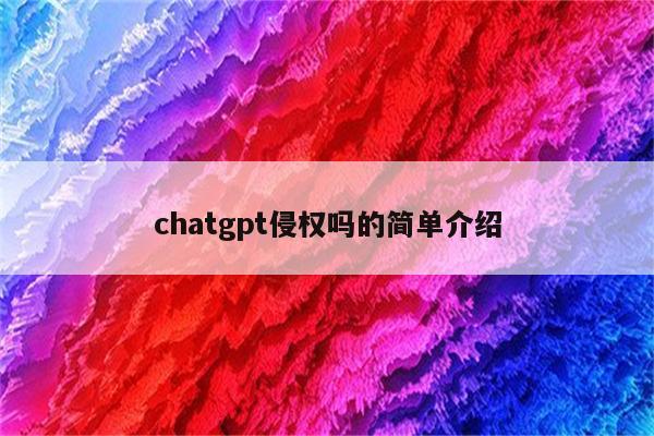 chatgpt侵权吗的简单介绍