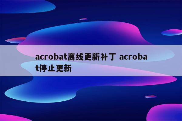 acrobat离线更新补丁 acrobat停止更新