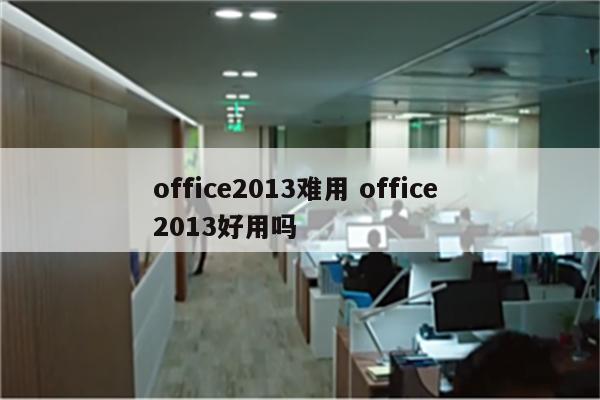office2013难用 office 2013好用吗