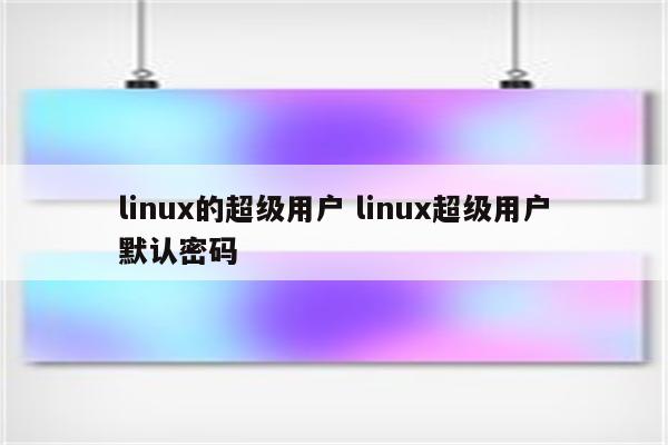 linux的超级用户 linux超级用户默认密码