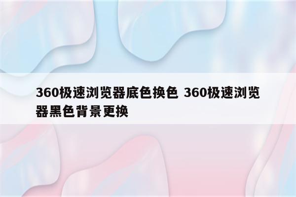 360极速浏览器底色换色 360极速浏览器黑色背景更换