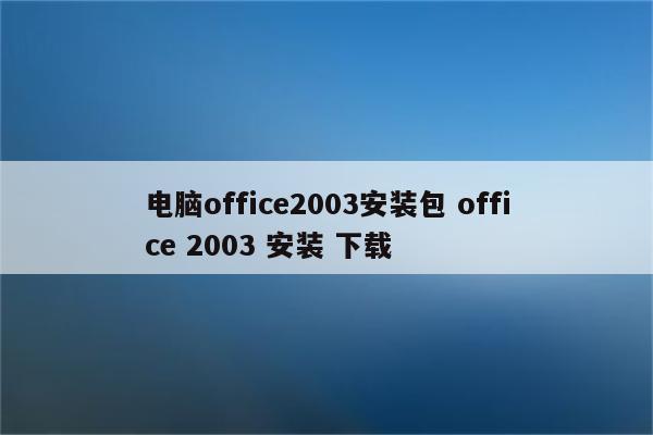 电脑office2003安装包 office 2003 安装 下载