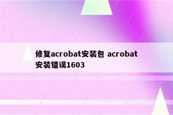 修复acrobat安装包 acrobat安装错误1603