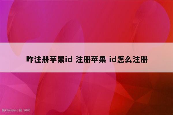咋注册苹果id 注册苹果 id怎么注册
