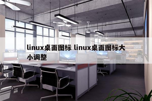 linux桌面图标 linux桌面图标大小调整