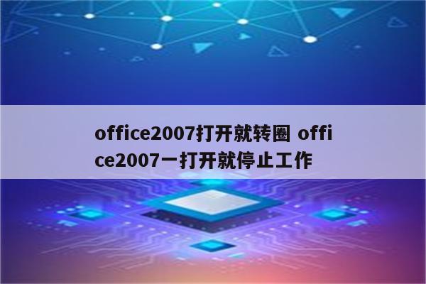 office2007打开就转圈 office2007一打开就停止工作