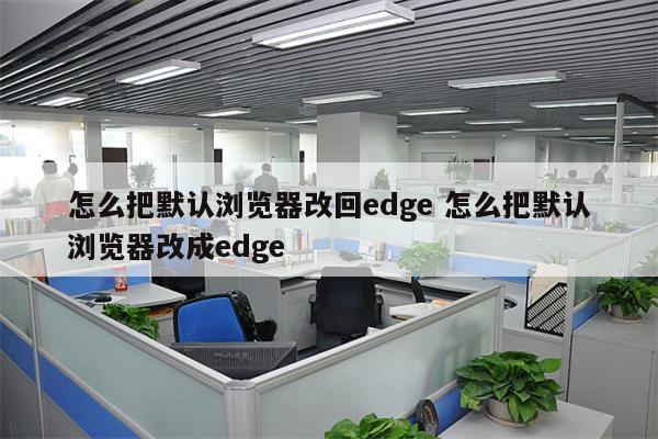 怎么把默认浏览器改回edge 怎么把默认浏览器改成edge
