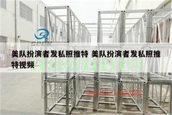 美队扮演者发私照推特 美队扮演者发私照推特视频