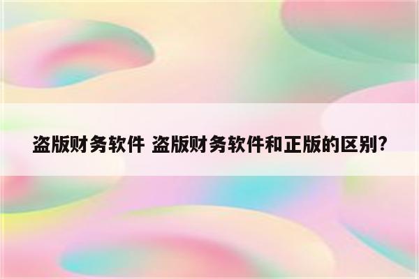 盗版财务软件 盗版财务软件和正版的区别?