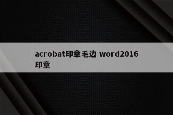 acrobat印章毛边 word2016印章